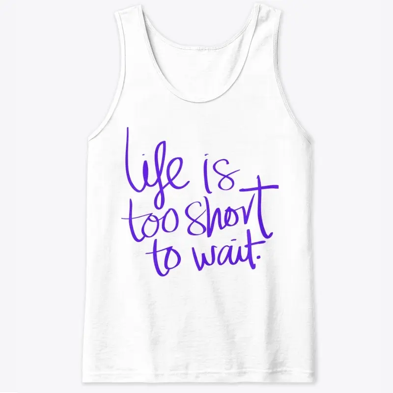 Life is too short to wait