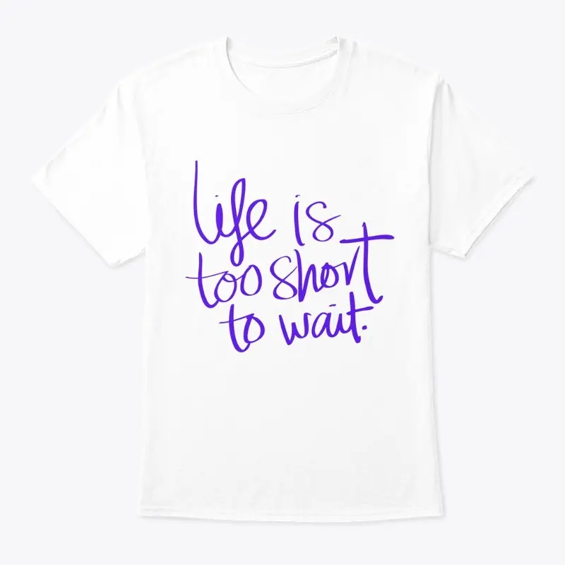 Life is too short to wait